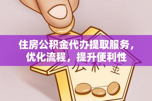 国姓住房公积金代办提取服务，优化流程，提升便利性