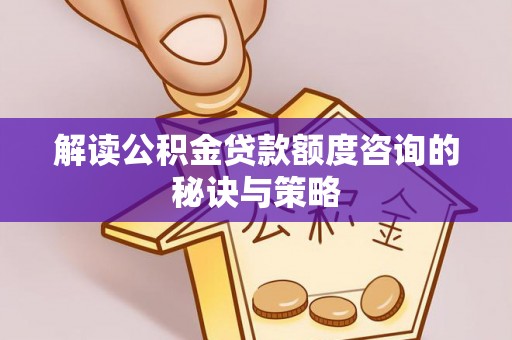 国姓解读公积金贷款额度咨询的秘诀与策略