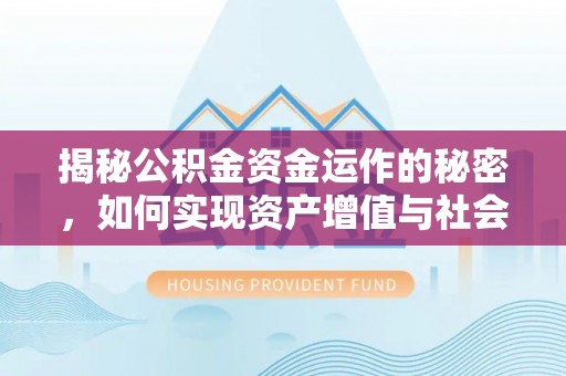 国姓揭秘公积金资金运作的秘密，如何实现资产增值与社会福利双赢？