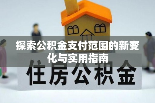国姓探索公积金支付范围的新变化与实用指南