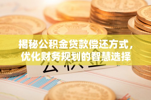 国姓揭秘公积金贷款偿还方式，优化财务规划的智慧选择