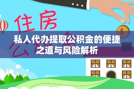 国姓私人代办提取公积金的便捷之道与风险解析
