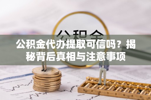 国姓公积金代办提取可信吗？揭秘背后真相与注意事项