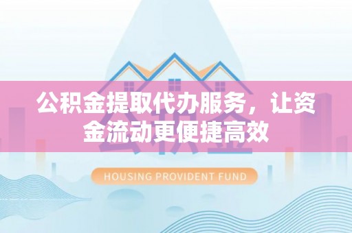国姓公积金提取代办服务，让资金流动更便捷高效