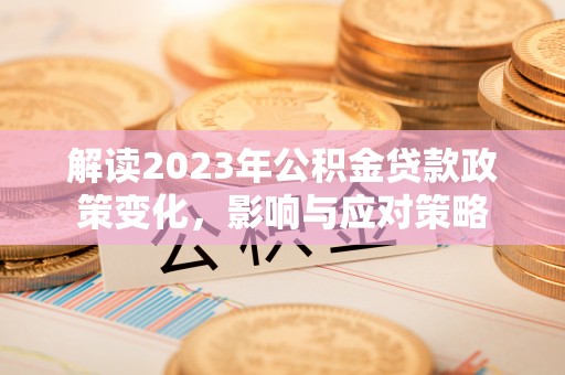 国姓解读2023年公积金贷款政策变化，影响与应对策略