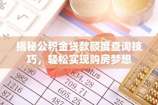 国姓揭秘公积金贷款额度查询技巧，轻松实现购房梦想