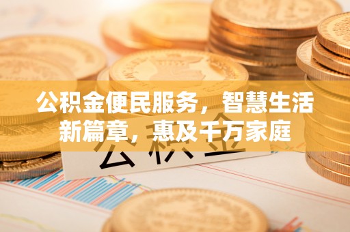 国姓公积金便民服务，智慧生活新篇章，惠及千万家庭
