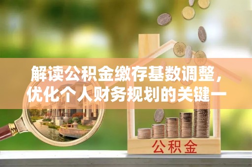 国姓解读公积金缴存基数调整，优化个人财务规划的关键一步