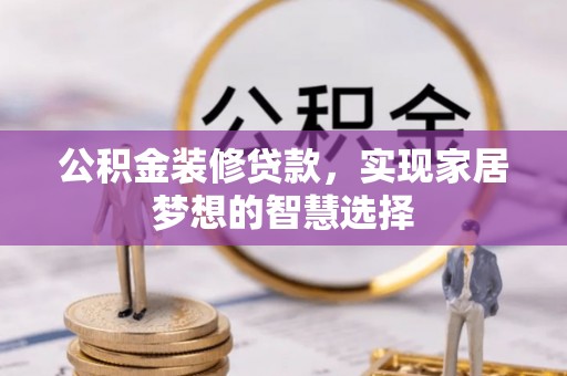 国姓公积金装修贷款，实现家居梦想的智慧选择