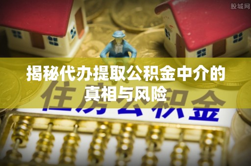 国姓揭秘代办提取公积金中介的真相与风险