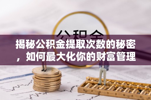 国姓揭秘公积金提取次数的秘密，如何最大化你的财富管理