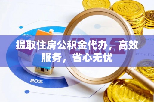 国姓提取住房公积金代办，高效服务，省心无忧