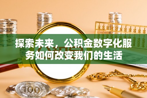 国姓探索未来，公积金数字化服务如何改变我们的生活