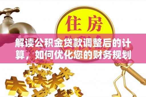 国姓解读公积金贷款调整后的计算，如何优化您的财务规划