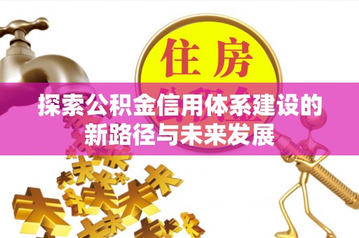 国姓探索公积金信用体系建设的新路径与未来发展