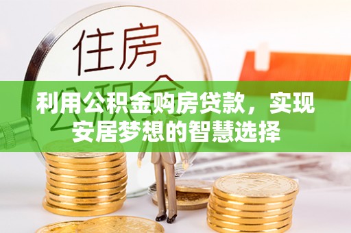 国姓利用公积金购房贷款，实现安居梦想的智慧选择