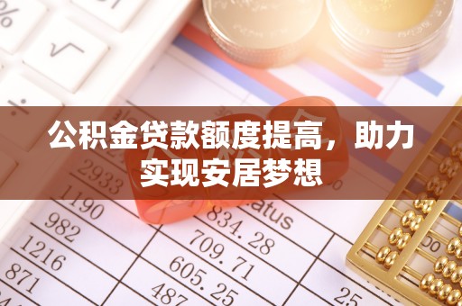 国姓公积金贷款额度提高，助力实现安居梦想