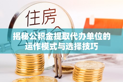 国姓揭秘公积金提取代办单位的运作模式与选择技巧