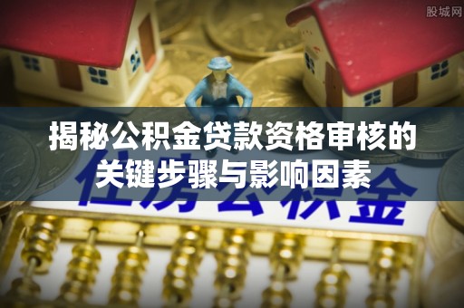 国姓揭秘公积金贷款资格审核的关键步骤与影响因素