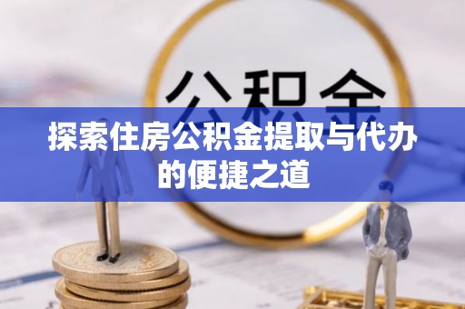 国姓探索住房公积金提取与代办的便捷之道
