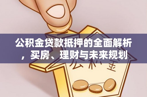 国姓公积金贷款抵押的全面解析，买房、理财与未来规划