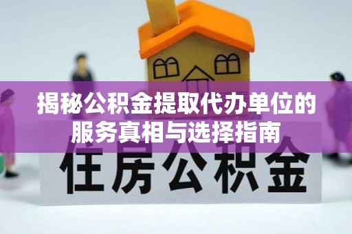 国姓揭秘公积金提取代办单位的服务真相与选择指南
