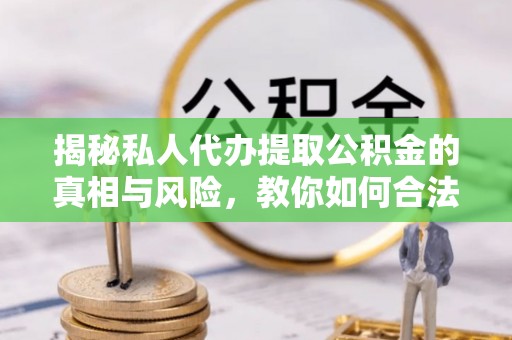 国姓揭秘私人代办提取公积金的真相与风险，教你如何合法合规操作