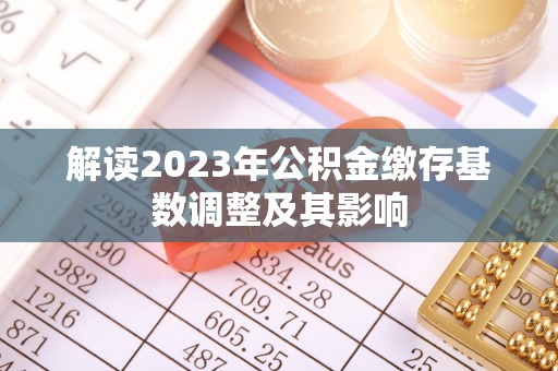 国姓解读2023年公积金缴存基数调整及其影响
