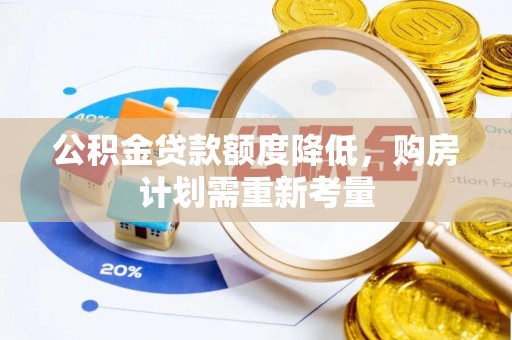国姓公积金贷款额度降低，购房计划需重新考量