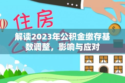 国姓解读2023年公积金缴存基数调整，影响与应对