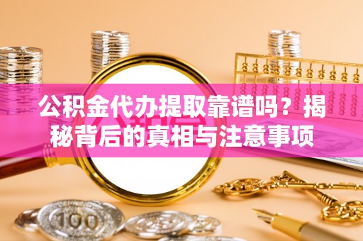 国姓公积金代办提取靠谱吗？揭秘背后的真相与注意事项