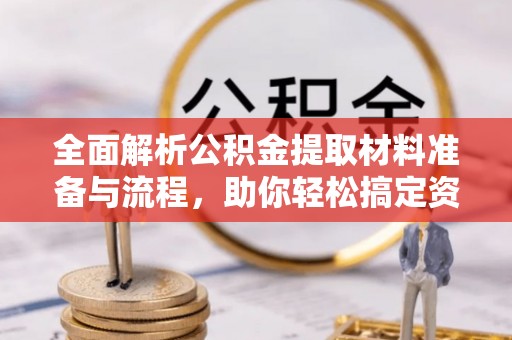 国姓全面解析公积金提取材料准备与流程，助你轻松搞定资金提取