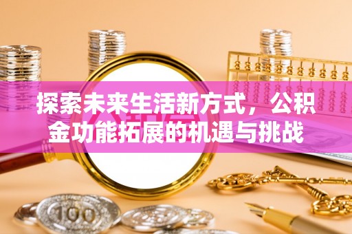 国姓探索未来生活新方式，公积金功能拓展的机遇与挑战