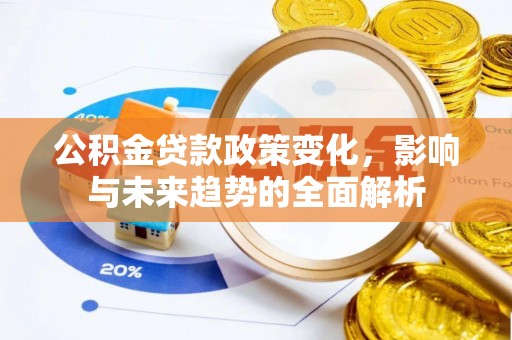 国姓公积金贷款政策变化，影响与未来趋势的全面解析