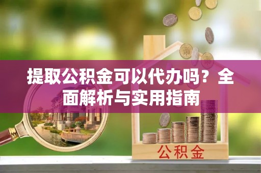 国姓提取公积金可以代办吗？全面解析与实用指南