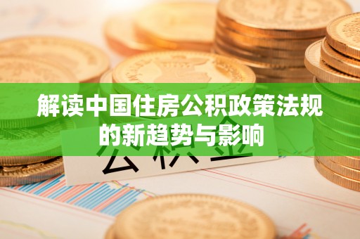 国姓解读中国住房公积政策法规的新趋势与影响