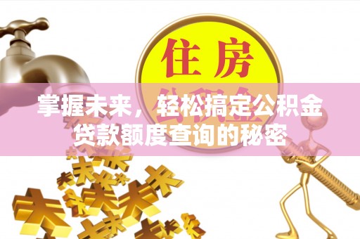 国姓掌握未来，轻松搞定公积金贷款额度查询的秘密