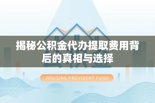 国姓揭秘公积金代办提取费用背后的真相与选择