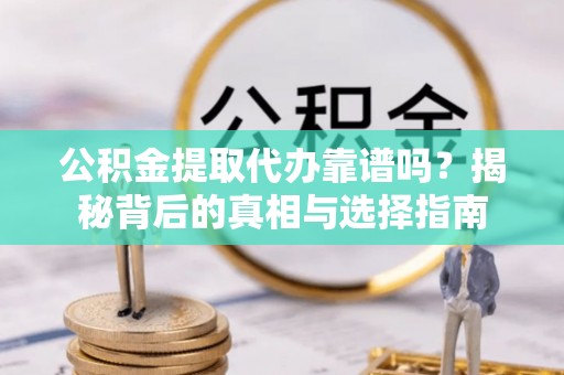 国姓公积金提取代办靠谱吗？揭秘背后的真相与选择指南