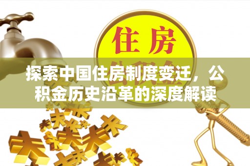 国姓探索中国住房制度变迁，公积金历史沿革的深度解读