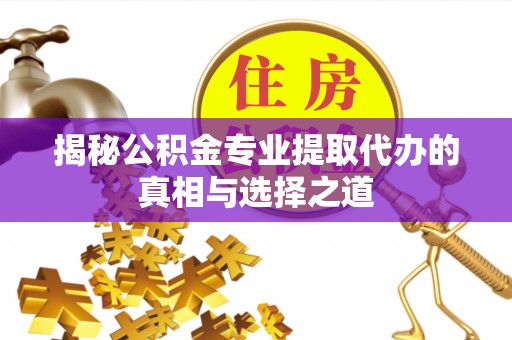 国姓揭秘公积金专业提取代办的真相与选择之道