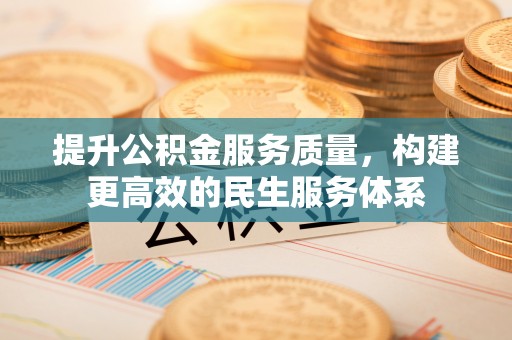 国姓提升公积金服务质量，构建更高效的民生服务体系