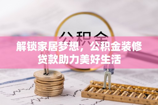 国姓解锁家居梦想，公积金装修贷款助力美好生活