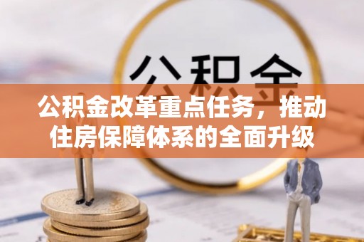 国姓公积金改革重点任务，推动住房保障体系的全面升级