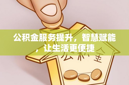 国姓公积金服务提升，智慧赋能，让生活更便捷