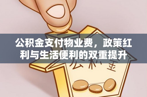 国姓公积金支付物业费，政策红利与生活便利的双重提升