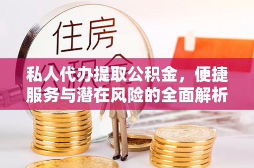 国姓私人代办提取公积金，便捷服务与潜在风险的全面解析