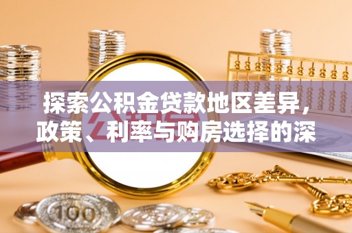 国姓探索公积金贷款地区差异，政策、利率与购房选择的深度解析