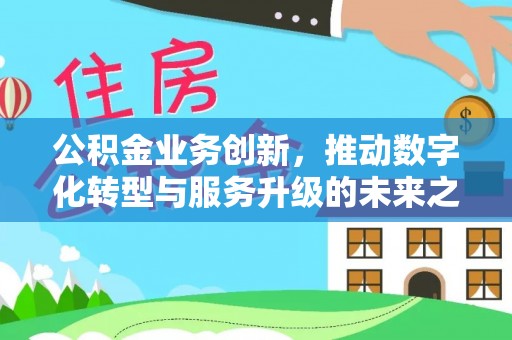 国姓公积金业务创新，推动数字化转型与服务升级的未来之路