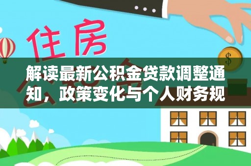 国姓解读最新公积金贷款调整通知，政策变化与个人财务规划
